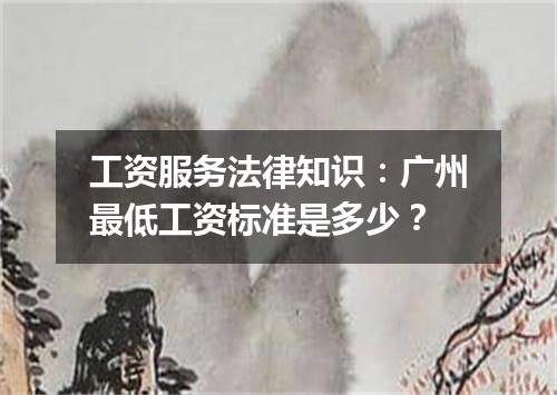 工资服务法律知识：广州最低工资标准是多少？