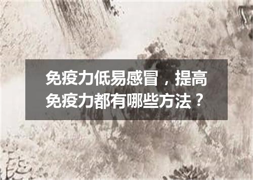 免疫力低易感冒，提高免疫力都有哪些方法？