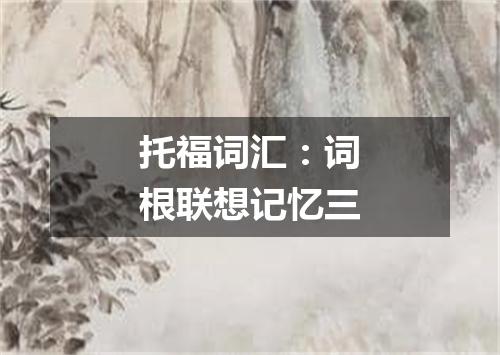 托福词汇：词根联想记忆三