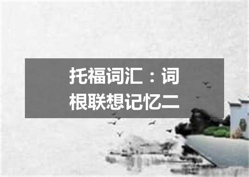 托福词汇：词根联想记忆二