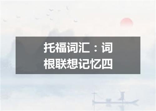 托福词汇：词根联想记忆四