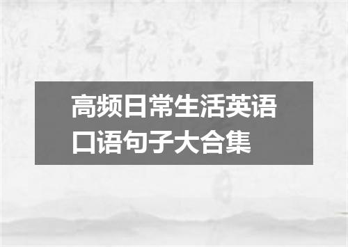 高频日常生活英语口语句子大合集