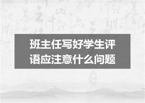 班主任写好学生评语应注意什么问题