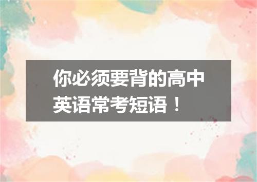 你必须要背的高中英语常考短语！