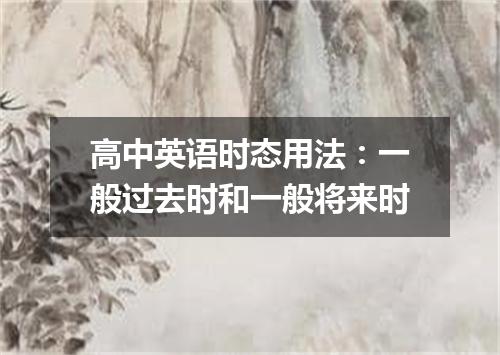高中英语时态用法：一般过去时和一般将来时