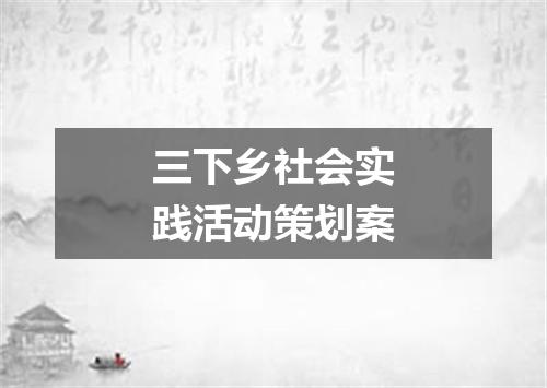 三下乡社会实践活动策划案
