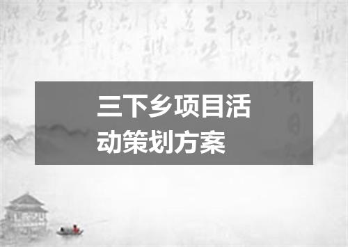 三下乡项目活动策划方案