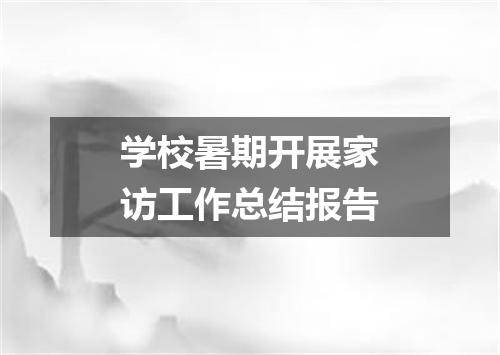 学校暑期开展家访工作总结报告