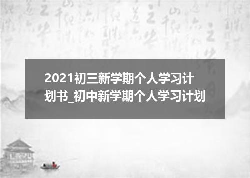 2021初三新学期个人学习计划书_初中新学期个人学习计划