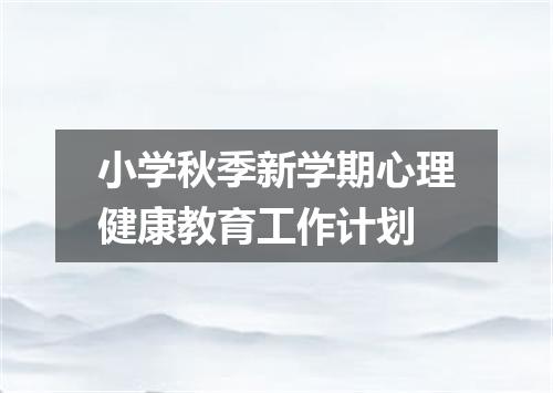 小学秋季新学期心理健康教育工作计划