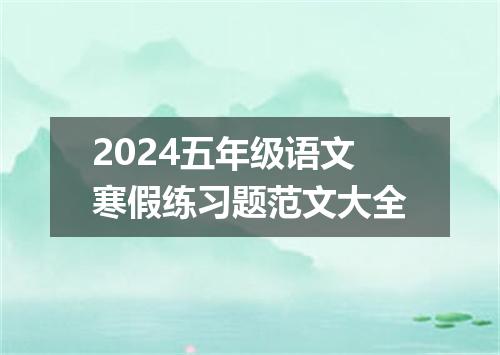 2024五年级语文寒假练习题范文大全