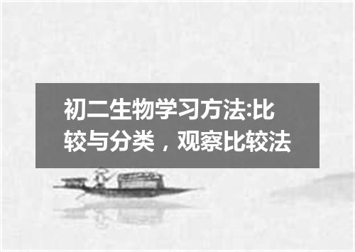 初二生物学习方法:比较与分类，观察比较法