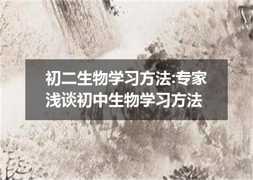 初二生物学习方法:专家浅谈初中生物学习方法