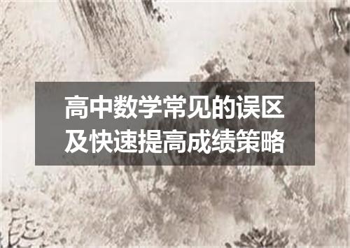 高中数学常见的误区及快速提高成绩策略