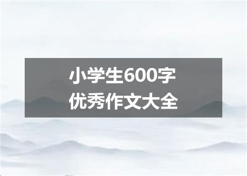 小学生600字优秀作文大全