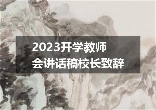 2023开学教师会讲话稿校长致辞