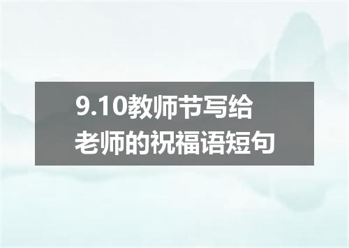 9.10教师节写给老师的祝福语短句