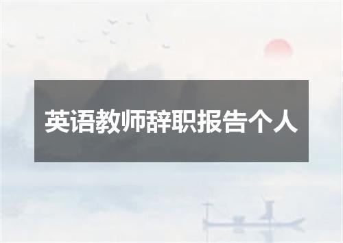 英语教师辞职报告个人
