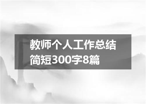 教师个人工作总结简短300字8篇