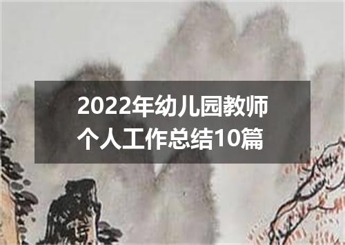2022年幼儿园教师个人工作总结10篇