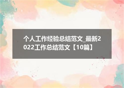 个人工作经验总结范文_最新2022工作总结范文【10篇】