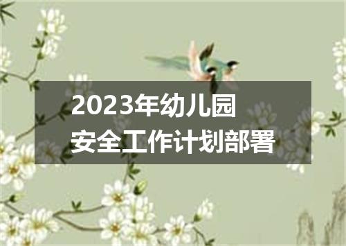 2023年幼儿园安全工作计划部署