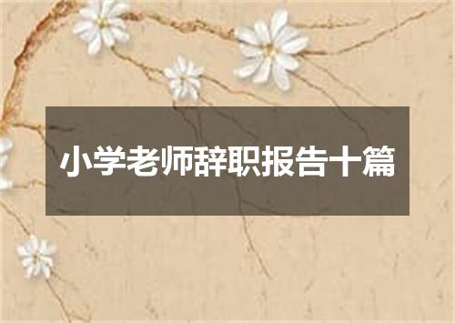 小学老师辞职报告十篇