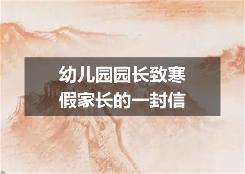 幼儿园园长致寒假家长的一封信