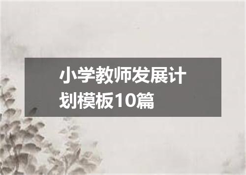 小学教师发展计划模板10篇