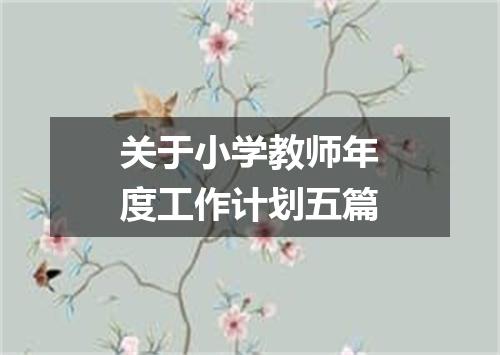 关于小学教师年度工作计划五篇