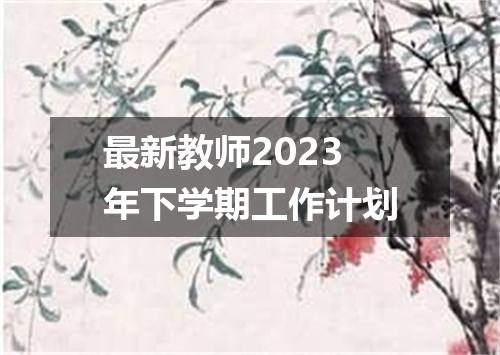 最新教师2023年下学期工作计划