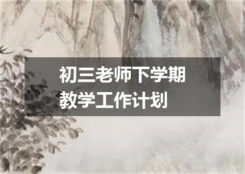 初三老师下学期教学工作计划