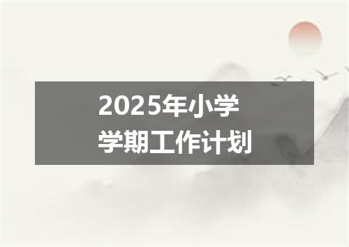2025年小学学期工作计划
