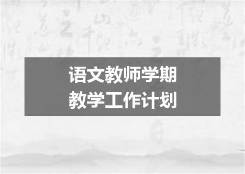 语文教师学期教学工作计划