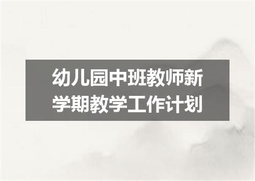 幼儿园中班教师新学期教学工作计划