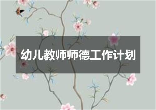 幼儿教师师德工作计划