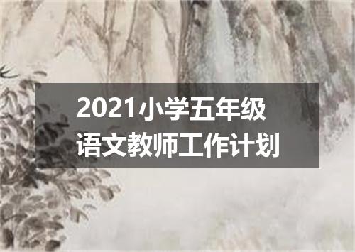 2021小学五年级语文教师工作计划