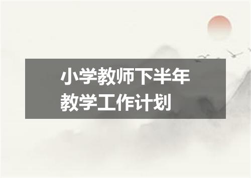 小学教师下半年教学工作计划