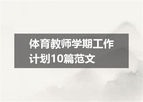 体育教师学期工作计划10篇范文