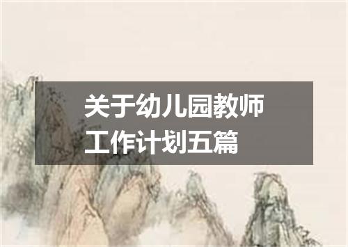 关于幼儿园教师工作计划五篇