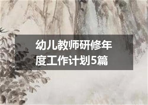 幼儿教师研修年度工作计划5篇