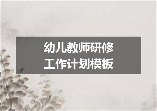 幼儿教师研修工作计划模板