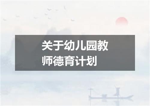 关于幼儿园教师德育计划