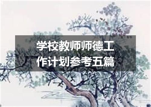 学校教师师德工作计划参考五篇