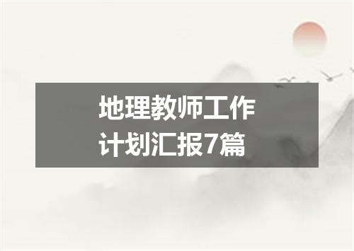 地理教师工作计划汇报7篇