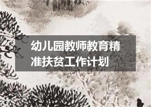 幼儿园教师教育精准扶贫工作计划