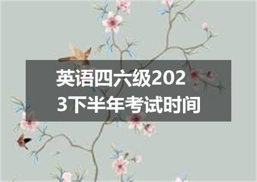 英语四六级2023下半年考试时间