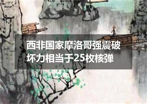 西非国家摩洛哥强震破坏力相当于25枚核弹