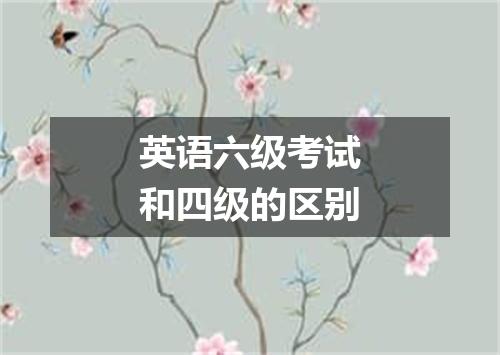 英语六级考试和四级的区别