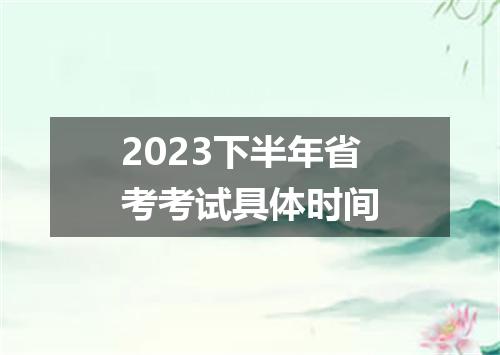2023下半年省考考试具体时间